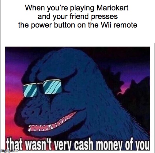 That wasn’t very cash money | When you’re playing Mariokart and your friend presses the power button on the Wii remote | image tagged in that wasnt very cash money | made w/ Imgflip meme maker