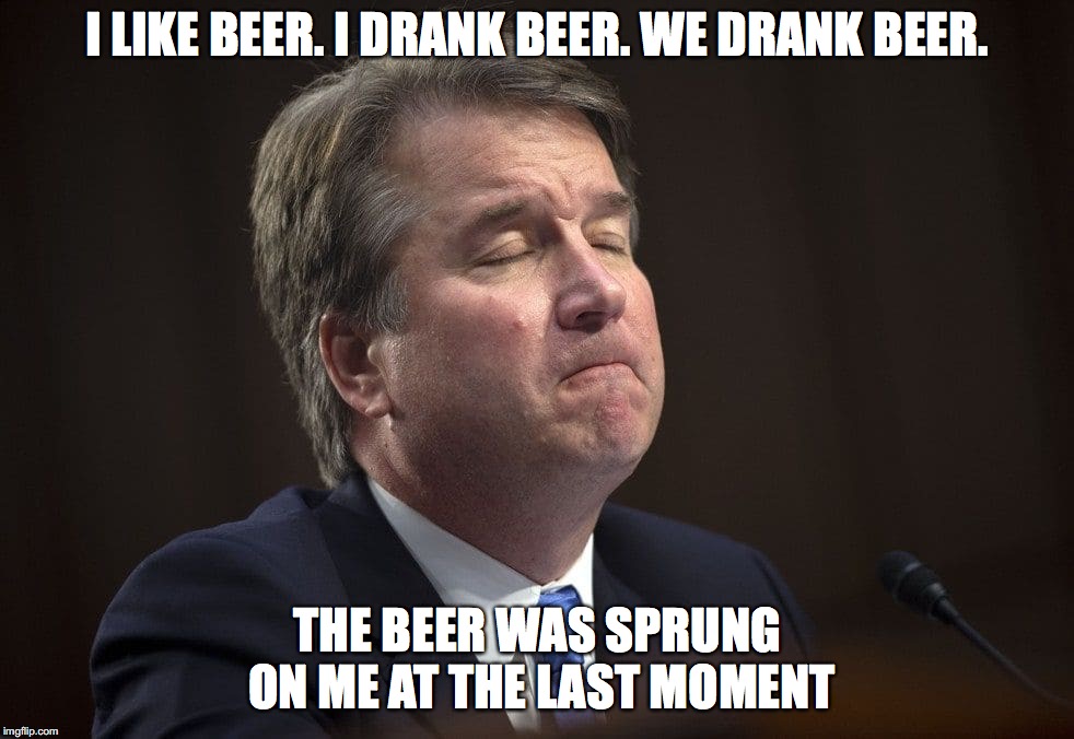 Brett Kavanaugh Beer | I LIKE BEER. I DRANK BEER. WE DRANK BEER. THE BEER WAS SPRUNG ON ME AT THE LAST MOMENT | image tagged in brett kavanaugh pout,brett kavanaugh,kavanaugh,brett kavanaugh beer,beer | made w/ Imgflip meme maker