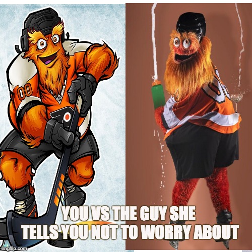 YOU VS THE GUY SHE TELLS YOU NOT TO WORRY ABOUT | image tagged in nhl,philadelphia,gritty | made w/ Imgflip meme maker