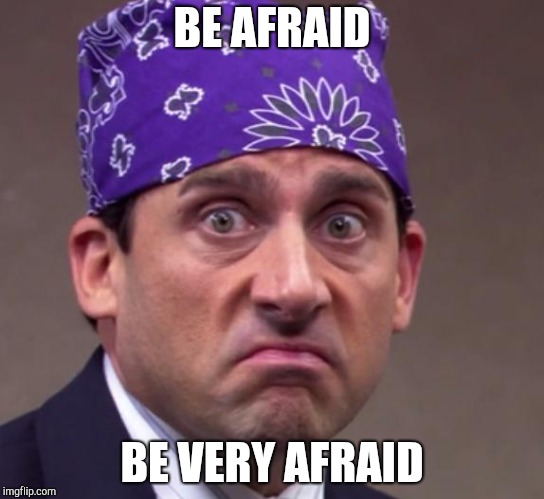 the office | BE AFRAID; BE VERY AFRAID | image tagged in the office | made w/ Imgflip meme maker