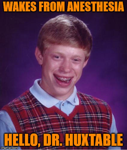 Bad Luck Brian | WAKES FROM ANESTHESIA; HELLO, DR. HUXTABLE | image tagged in bad luck brian | made w/ Imgflip meme maker