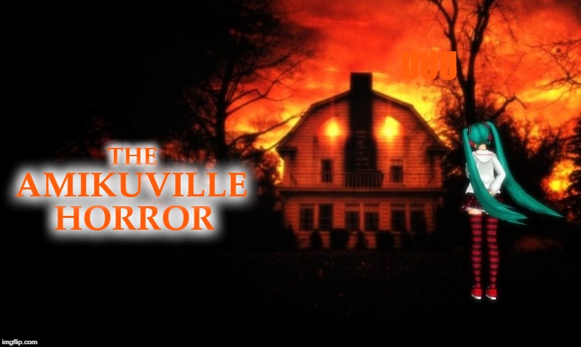 The Amikuville Horror | UUU; THE; AMIKUVILLE; HORROR | image tagged in horror movie,hatsune miku,funny,anime,vocaloid,haunted house | made w/ Imgflip meme maker
