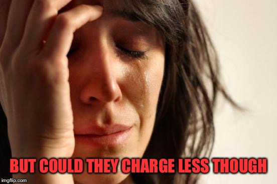 First World Problems Meme | BUT COULD THEY CHARGE LESS THOUGH | image tagged in memes,first world problems | made w/ Imgflip meme maker