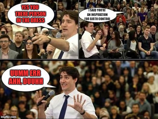 Justin Trudeau is an Idiot | YES YOU THERE PERSON IN THE DRESS; I SAID YOU’RE AN INSPIRATION FOR BIRTH CONTROL; UUMM ERR AHH, DUUHH | image tagged in idiot,moron,trudeau is a moron,justin trudeau sjw | made w/ Imgflip meme maker