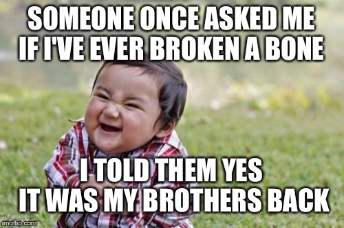 Evil Toddler Meme | SOMEONE ONCE ASKED ME IF I'VE EVER BROKEN A BONE; I TOLD THEM YES IT WAS MY BROTHERS BACK | image tagged in memes,evil toddler | made w/ Imgflip meme maker