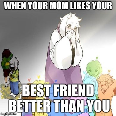 ADM-Lykkeli-LoliWhisperer | WHEN YOUR MOM LIKES YOUR; BEST FRIEND BETTER THAN YOU | image tagged in adm-lykkeli-loliwhisperer | made w/ Imgflip meme maker