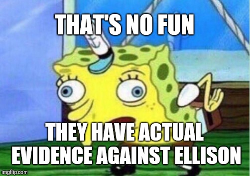 Mocking Spongebob Meme | THAT'S NO FUN THEY HAVE ACTUAL EVIDENCE AGAINST ELLISON | image tagged in memes,mocking spongebob | made w/ Imgflip meme maker