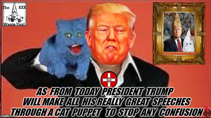 puppet trump friend | AS  FROM  TODAY  PRESIDENT  TRUMP  WILL MAKE  ALL  HIS REALLY  GREAT  SPEECHES THROUGH A CAT  PUPPET 
 TO  STOP  ANY  CONFUSION | image tagged in trump speech | made w/ Imgflip meme maker