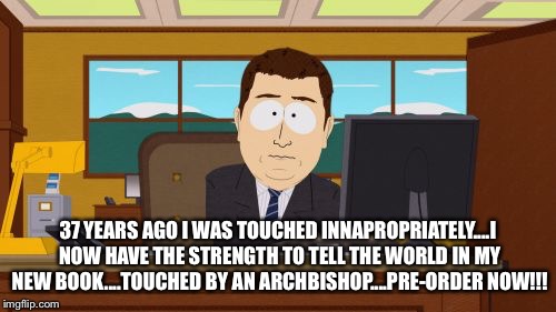 Aaaaand Its Gone Meme | 37 YEARS AGO I WAS TOUCHED INNAPROPRIATELY....I NOW HAVE THE STRENGTH TO TELL THE WORLD IN MY NEW BOOK....TOUCHED BY AN ARCHBISHOP....PRE-ORDER NOW!!! | image tagged in memes,aaaaand its gone | made w/ Imgflip meme maker
