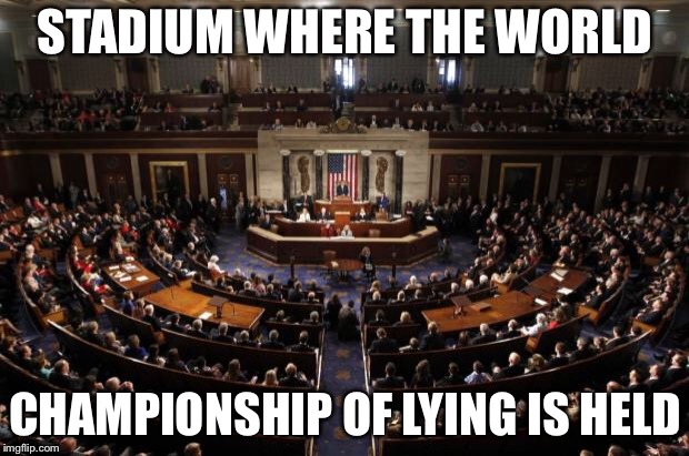 congress | STADIUM WHERE THE WORLD; CHAMPIONSHIP OF LYING IS HELD | image tagged in congress,liars,scumbag,political meme | made w/ Imgflip meme maker
