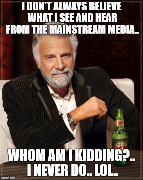 The Most Interesting Man In The World | I DON'T ALWAYS BELIEVE WHAT I SEE AND HEAR FROM THE MAINSTREAM MEDIA.. WHOM AM I KIDDING?.. I NEVER DO.. LOL.. | image tagged in memes,the most interesting man in the world | made w/ Imgflip meme maker