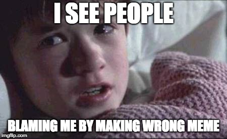 I See Dead People Meme | I SEE PEOPLE; BLAMING ME BY MAKING WRONG MEME | image tagged in memes,i see dead people | made w/ Imgflip meme maker