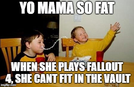 yo mama so fat | YO MAMA SO FAT; WHEN SHE PLAYS FALLOUT 4, SHE CANT FIT IN THE VAULT | image tagged in yo mama so fat | made w/ Imgflip meme maker