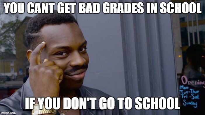 Roll Safe Think About It Meme | YOU CANT GET BAD GRADES IN SCHOOL; IF YOU DON'T GO TO SCHOOL | image tagged in memes,roll safe think about it | made w/ Imgflip meme maker