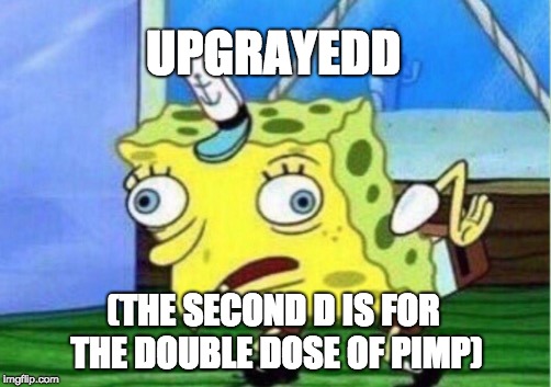 Mocking Spongebob Meme | UPGRAYEDD (THE SECOND D IS FOR THE DOUBLE DOSE OF PIMP) | image tagged in memes,mocking spongebob | made w/ Imgflip meme maker
