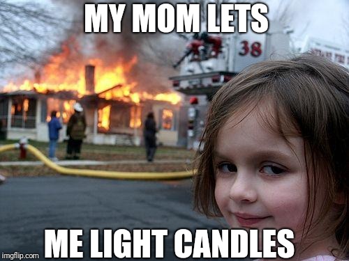 Disaster Girl | MY MOM LETS; ME LIGHT CANDLES | image tagged in memes,disaster girl | made w/ Imgflip meme maker