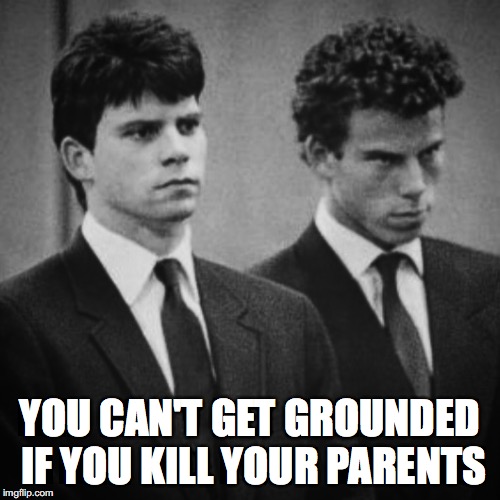 YOU CAN'T GET GROUNDED IF YOU KILL YOUR PARENTS | image tagged in menendez | made w/ Imgflip meme maker