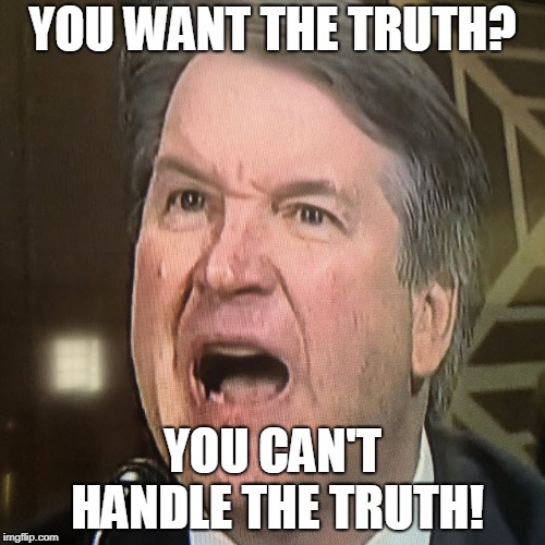 Kavanaugh Goes Rogue | YOU WANT THE TRUTH? YOU CAN'T HANDLE THE TRUTH! | image tagged in kavanaugh,republicans,congress,donald trump,trump | made w/ Imgflip meme maker