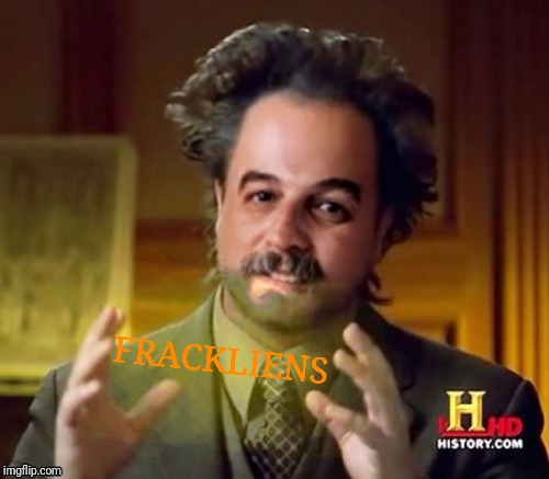 FRACKLIENS | image tagged in ancient aliens harget | made w/ Imgflip meme maker