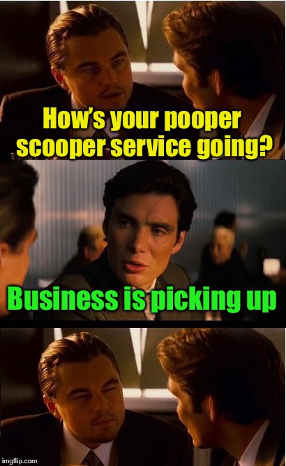 For the guys who follow behind parade horses, we salute you. | How’s your pooper scooper service going? Business is picking up | image tagged in memes,inception,bad pun,poop,parade | made w/ Imgflip meme maker