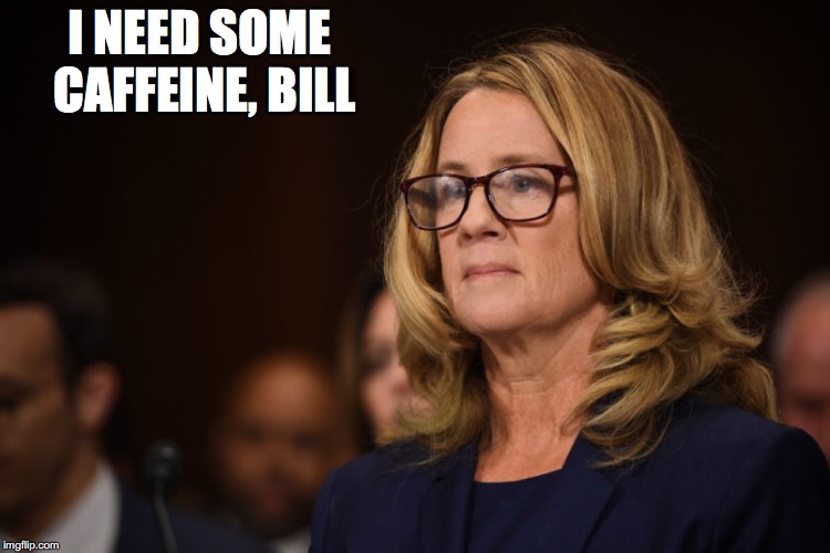 Christine Ford | I NEED SOME CAFFEINE, BILL | image tagged in christine ford | made w/ Imgflip meme maker