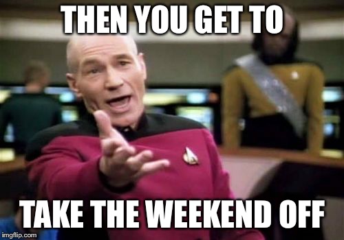 Picard Wtf Meme | THEN YOU GET TO TAKE THE WEEKEND OFF | image tagged in memes,picard wtf | made w/ Imgflip meme maker