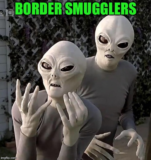 Aliens | BORDER SMUGGLERS | image tagged in aliens | made w/ Imgflip meme maker