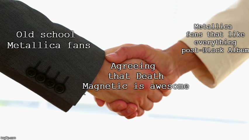 Division no more | Metallica fans that like everything post-Black Album; Old school Metallica fans; Agreeing that Death Magnetic is awesome | image tagged in memes | made w/ Imgflip meme maker