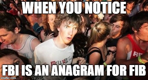 Sudden Clarity Clarence | WHEN YOU NOTICE; FBI IS AN ANAGRAM FOR FIB | image tagged in memes,sudden clarity clarence,fbi,investigation,brett kavanaugh | made w/ Imgflip meme maker