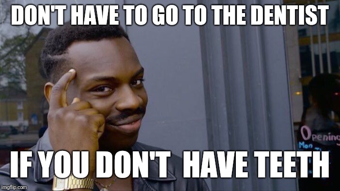 Roll Safe Think About It | DON'T HAVE TO GO TO THE DENTIST; IF YOU DON'T  HAVE TEETH | image tagged in memes,roll safe think about it,funny | made w/ Imgflip meme maker