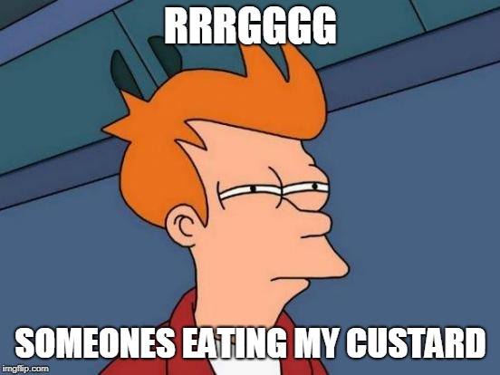 Futurama Fry | RRRGGGG; SOMEONES EATING MY CUSTARD | image tagged in memes,futurama fry | made w/ Imgflip meme maker