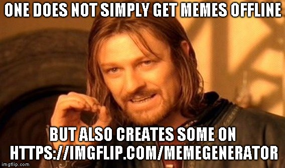 One Does Not Simply | ONE DOES NOT SIMPLY GET MEMES OFFLINE; BUT ALSO CREATES SOME ON HTTPS://IMGFLIP.COM/MEMEGENERATOR | image tagged in memes,one does not simply | made w/ Imgflip meme maker