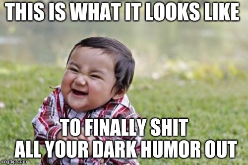 Evil Toddler | THIS IS WHAT IT LOOKS LIKE; TO FINALLY SHIT ALL YOUR DARK HUMOR OUT | image tagged in memes,evil toddler | made w/ Imgflip meme maker