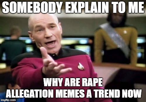 Picard Wtf Meme | SOMEBODY EXPLAIN TO ME; WHY ARE RAPE ALLEGATION MEMES A TREND NOW | image tagged in memes,picard wtf | made w/ Imgflip meme maker