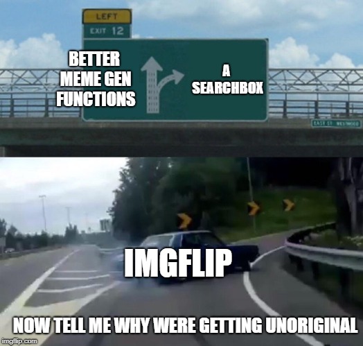 Left Exit 12 Off Ramp | BETTER MEME GEN FUNCTIONS; A SEARCHBOX; IMGFLIP; NOW TELL ME WHY WERE GETTING UNORIGINAL | image tagged in memes,left exit 12 off ramp | made w/ Imgflip meme maker