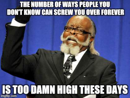Too Damn High Meme | THE NUMBER OF WAYS PEOPLE YOU DON'T KNOW CAN SCREW YOU OVER FOREVER IS TOO DAMN HIGH THESE DAYS | image tagged in memes,too damn high | made w/ Imgflip meme maker