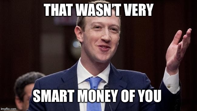 Mark Zuckerburg | THAT WASN’T VERY; SMART MONEY OF YOU | image tagged in mark zuckerburg | made w/ Imgflip meme maker