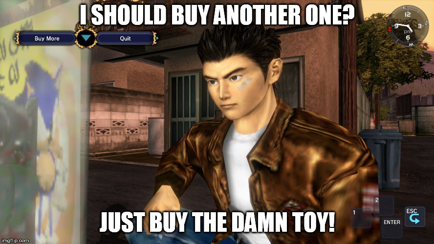 We've all been there | I SHOULD BUY ANOTHER ONE? JUST BUY THE DAMN TOY! | image tagged in shenmue,ryo,toy,machine,sega,damn | made w/ Imgflip meme maker