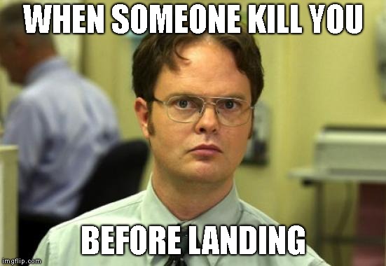 Dwight Schrute Meme | WHEN SOMEONE KILL YOU; BEFORE LANDING | image tagged in memes,dwight schrute | made w/ Imgflip meme maker
