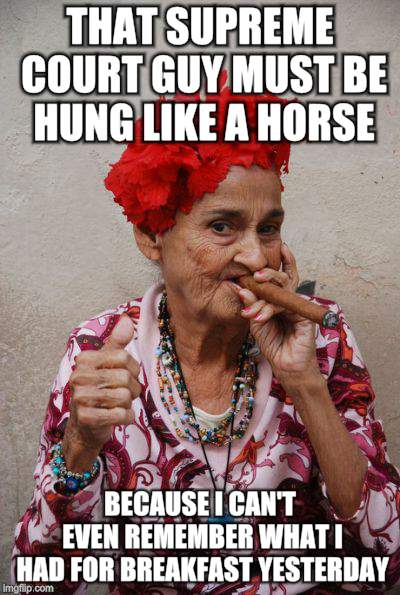 Smokin' Granny | THAT SUPREME COURT GUY MUST BE HUNG LIKE A HORSE; BECAUSE I CAN'T EVEN REMEMBER WHAT I HAD FOR BREAKFAST YESTERDAY | image tagged in memes,granny,skeptical,chainsmokers | made w/ Imgflip meme maker