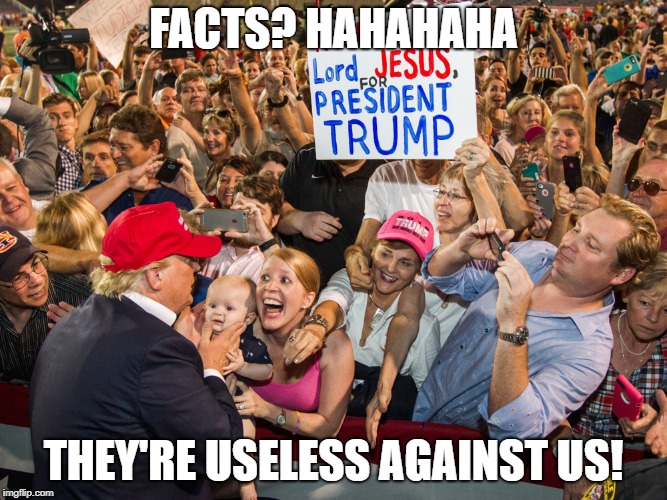 Trump Supporters | FACTS? HAHAHAHA; THEY'RE USELESS AGAINST US! | image tagged in trump supporters | made w/ Imgflip meme maker