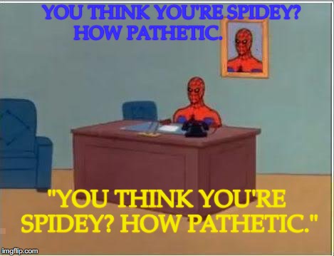 Spiderman Computer Desk Meme | YOU THINK YOU'RE SPIDEY?             HOW PATHETIC. "YOU THINK YOU'RE SPIDEY? HOW PATHETIC." | image tagged in memes,spiderman computer desk,spiderman | made w/ Imgflip meme maker