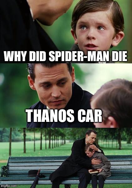 Finding Neverland | WHY DID SPIDER-MAN DIE; THANOS CAR | image tagged in memes,finding neverland | made w/ Imgflip meme maker
