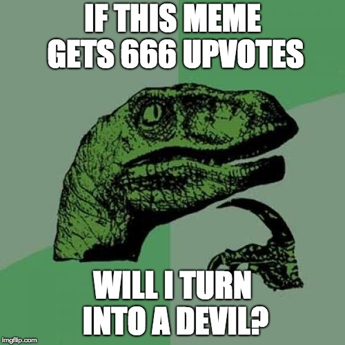 Philosoraptor Meme | IF THIS MEME GETS 666 UPVOTES; WILL I TURN INTO A DEVIL? | image tagged in memes,philosoraptor | made w/ Imgflip meme maker