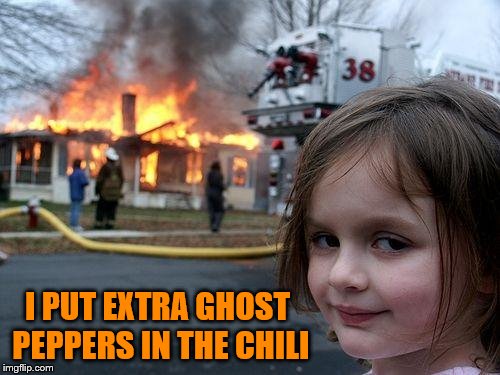 Disaster Girl Meme | I PUT EXTRA GHOST PEPPERS IN THE CHILI | image tagged in memes,disaster girl | made w/ Imgflip meme maker