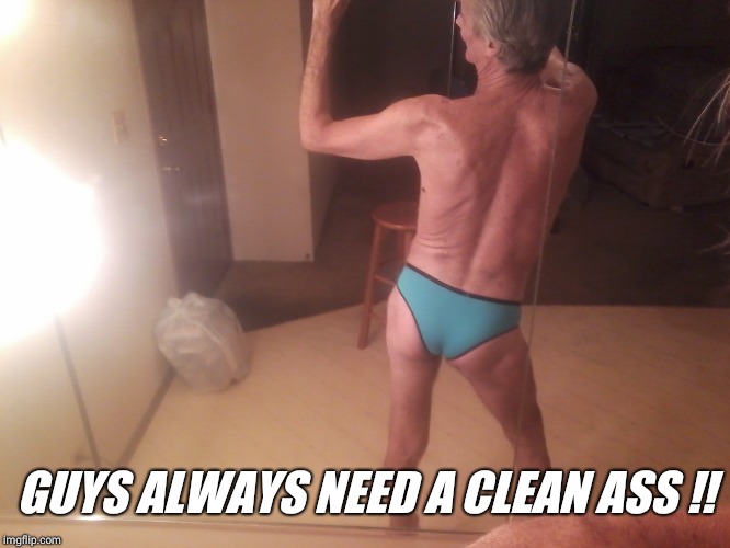 " dirty meme week" .... | GUYS ALWAYS NEED A CLEAN ASS !! | image tagged in dirty meme week,ass,clean,spanking,panties | made w/ Imgflip meme maker