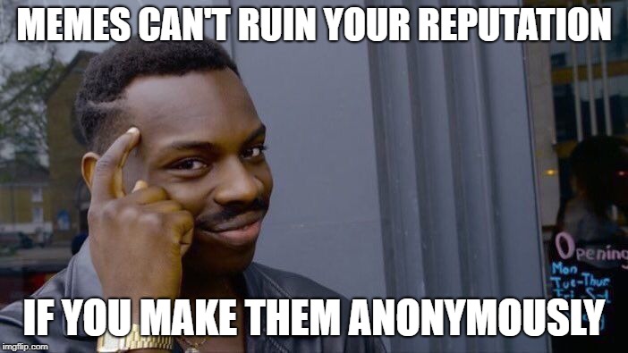 Think About It |  MEMES CAN'T RUIN YOUR REPUTATION; IF YOU MAKE THEM ANONYMOUSLY | image tagged in memes,roll safe think about it,dank memes,funny,anonymous,meanwhile on imgflip | made w/ Imgflip meme maker