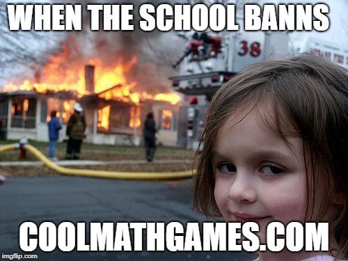 Disaster Girl Meme |  WHEN THE SCHOOL BANNS; COOLMATHGAMES.COM | image tagged in memes,disaster girl | made w/ Imgflip meme maker