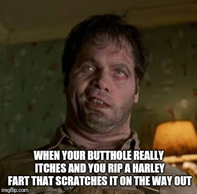 Harley fart | WHEN YOUR BUTTHOLE REALLY ITCHES AND YOU RIP A HARLEY FART THAT SCRATCHES IT ON THE WAY OUT | image tagged in men in black edgar,harley fart | made w/ Imgflip meme maker