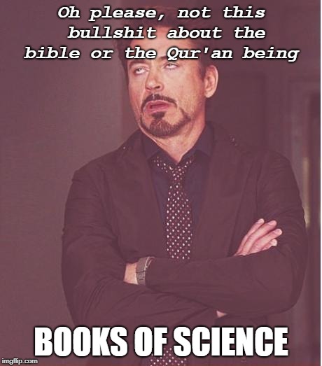Face You Make Robert Downey Jr Meme | Oh please, not this bullshit about the bible or the Qur'an being; BOOKS OF SCIENCE | image tagged in memes,face you make robert downey jr | made w/ Imgflip meme maker